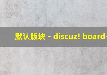 默认版块 - discuz! board-